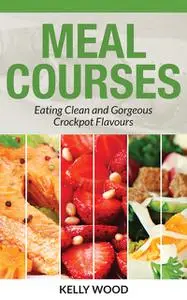 «Meal Courses: Eating Clean and Gorgeous Crockpot Flavours» by Jean Powell, Kelly Wood