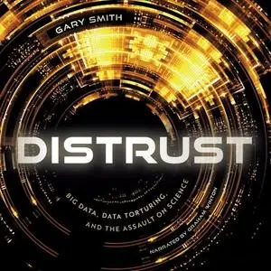 Distrust: Big Data, Data-Torturing, and the Assault on Science [Audiobook]