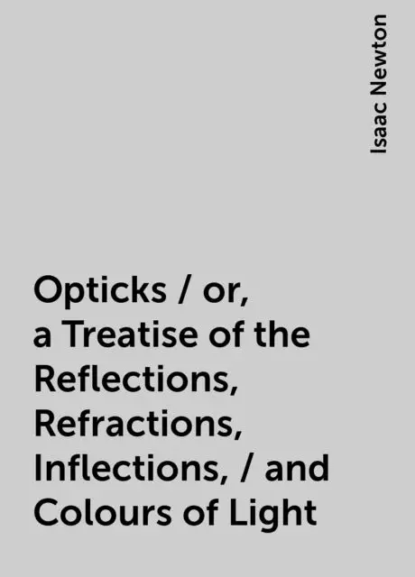 Opticks Or A Treatise Of The Reflections Refractions Inflections And Colours Of Light 8107