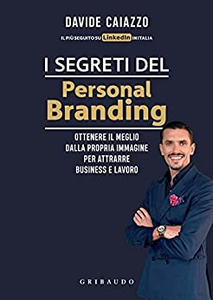 I segreti del personal branding. Ottenere il meglio dalla propria immagine per attrarre business e lavoro - Davide Caiazzo