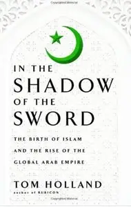 In the Shadow of the Sword: The Birth of Islam and the Rise of the Global Arab Empire [Repost]
