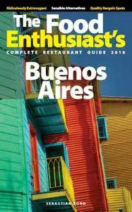 Buenos Aires - 2016 (The Food Enthusiast's Complete Restaurant Guide)