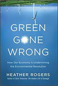 Green Gone Wrong: How Our Economy Is Undermining the Environmental Revolution (Repost)