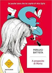 Pierluigi Battista - A proposito di Marta. Le poche cose che ho capito di mia figlia