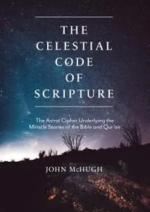 The Celestial Code of Scripture: The Astral Cipher Underlying the Miracle Stories of the Bible and Qur'an