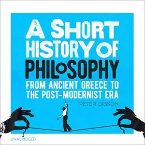 A Short History of Philosophy: From Ancient Greece to the Post-Modernist Era [Audiobook]