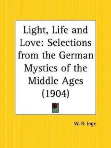 Light, Life and Love: Selections from the German Mystics of the Middle Ages