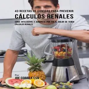 «43 Recetas De Comidas Para Prevenir Cálculos Renales» by Joe Correa