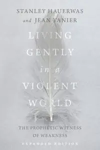 Living Gently in a Violent World: The Prophetic Witness of Weakness