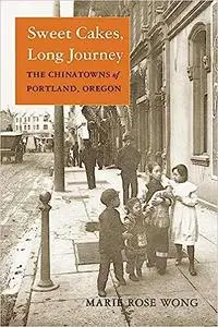 Sweet Cakes, Long Journey: The Chinatowns of Portland, Oregon (Scott and Laurie Oki Series in Asian American Studies