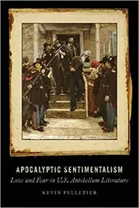 Apocalyptic Sentimentalism: Love and Fear in U.S. Antebellum Literature