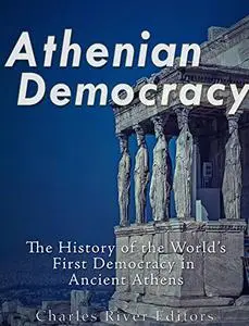 Athenian Democracy: The History of the World’s First Democracy in Ancient Athens