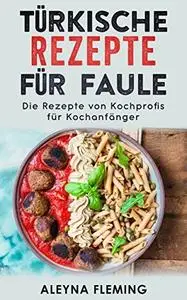 Türkische Rezepte für Faule: Die Rezepte von Kochprofis für Kochanfänger