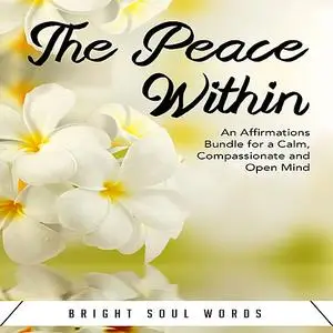 «The Peace Within: An Affirmations Bundle for a Calm, Compassionate and Open Mind» by Bright Soul Words