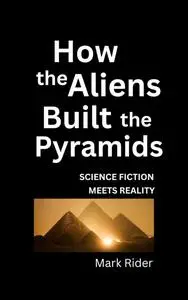 How the Aliens Built the Pyramids