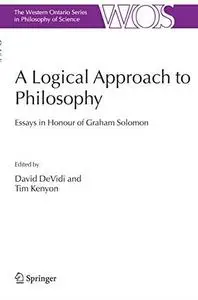 A Logical Approach to Philosophy: Essays in Honour of Graham Solomon (The Western Ontario Series in Philosophy of Science)