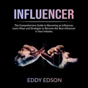 «Influencer: The Comprehensive Guide to Becoming an Influencer, Learn Ways and Strategies to Become the Best Influencer