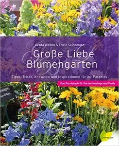 Große Liebe Blumengarten: Tipps, Tricks, Knowhow und Inspirationen für Ihr Paradies