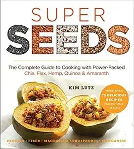 Super Seeds: The Complete Guide to Cooking with Power-Packed Chia, Quinoa, Flax, Hemp & Amaranth