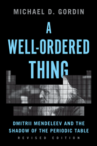 A Well-Ordered Thing : Dmitrii Mendeleev and the Shadow of the Periodic Table, Revised Edition