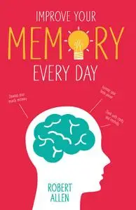 Improve Your Memory: Develop your memory muscle * Increase your brain power * Think with clarity and creativity