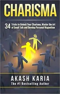 Charisma: 34 Tricks to Unlock Your Charisma, Master the Art of Small Talk and Develop Personal Magnetism Ed 2