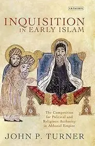 Inquisition in Early Islam: The Competition for Political and Religious Authority in the Abbasid Empire