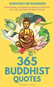 Buddhism for Beginners: 365 Buddhist Quotes (Scriptures, Philosophy & Meditations for Daily Reflection For Busy People)