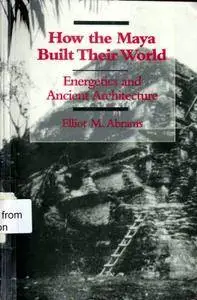 How the Maya Built Their World: Energetics and Ancient Architecture