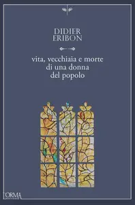 Didier Eribon - Vita, vecchiaia e morte di una donna del popolo