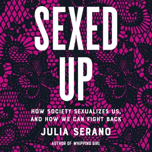 Sexed Up: How Society Sexualizes Us, and How We Can Fight Back