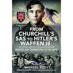 From Churchill's SAS to Hitler's Waffen-SS: The Secret Wartime Exploits of Captain Douglas Berneville-Claye
