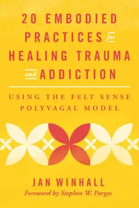 20 Embodied Practices for Healing Trauma and Addiction: Using the Felt Sense Polyvagal Model