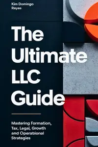 The Ultimate LLC Guide: Mastering Formation, Tax, Legal, Growth and Operational Strategies