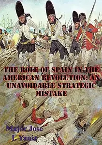 The Role Of Spain In The American Revolution: An Unavoidable Strategic Mistake