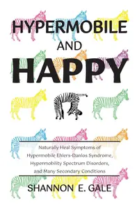 Hypermobile and Happy: Naturally Heal Symptoms of Hypermobile Ehlers-Danlos Syndrome