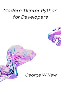 Modern Tkinter Python for Developers: Design and Build functional and user-friendly GUI applications.