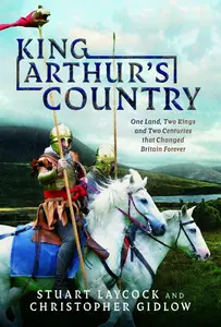 King Arthur's Country: One Land, Two Kings and Two Centuries that Changed Britain Forever