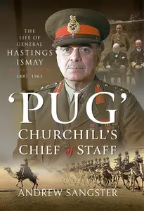 'Pug'–Churchill's Chief of Staff: The Life of General Hastings Ismay KG GCB CH DSO PC, 1887–1965