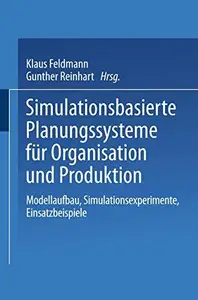 Simulationsbasierte Planungssysteme für Organisation und Produktion: Modellaufbau, Simulationsexperimente, Einsatzbeispiele