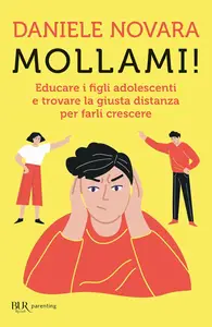 Daniele Novara - Mollami! Educare i figli adolescenti e trovare la giusta distanza per farli crescere