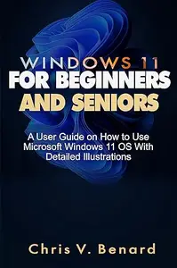 WINDOWS 11 FOR BEGINNERS AND SENIORS : A User Guide on How to Use Microsoft Windows 11 OS With Detailed Illustrations