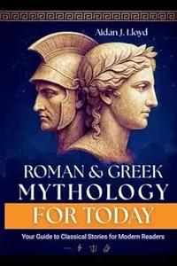 Roman and Greek Mythology for Today: Your Guide to Classical Stories for Modern Readers