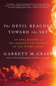The Devil Reached Toward the Sky: An Oral History of the Making and Unleashing of the Atomic Bomb