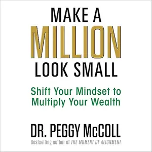 Make a Million Look Small: Shift Your Mindset to Multiply Your Wealth [Audiobook]