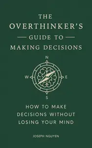 The Overthinker's Guide to Making Decisions: How to Make Decisions without Losing Your Mind