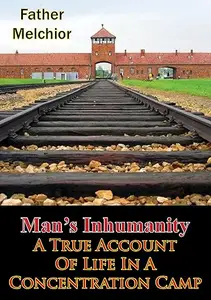 Man's Inhumanity : A True Account of Life in a Concentration Camp