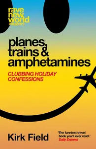 Planes, Trains & Amphetamines: Clubbing Holiday Confessions (Rave New World)