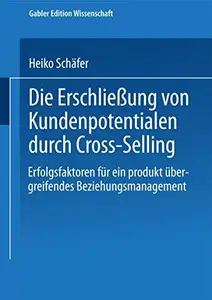 Die Erschließung von Kundenpotentialen durch Cross-Selling: Erfolgsfaktoren für ein produkt übergreifendes Beziehungsmanagement