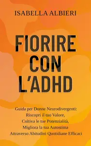 Fiorire con l' ADHD: Guida per Donne Neurodivergenti: Riscopri il tuo Valore